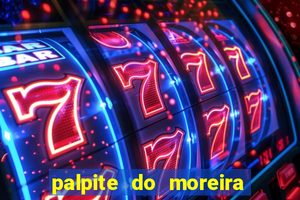 palpite do moreira de hoje